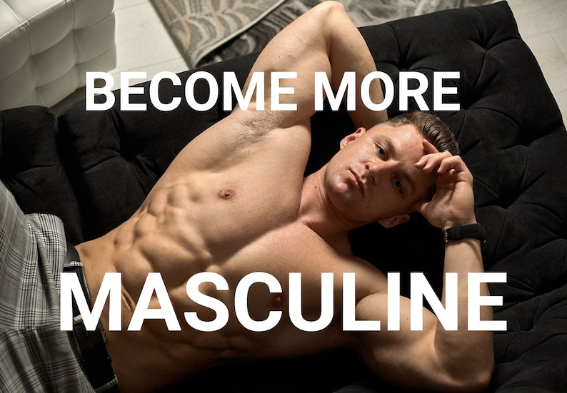 Become More MASCULINE, Manly Man, Alpha Male as an Extra Sexy Man for All to See You as a Super HOT MALE!